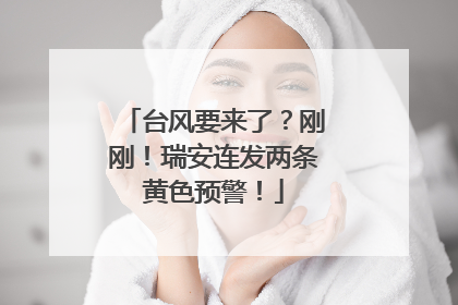 台风要来了？刚刚！瑞安连发两条黄色预警！