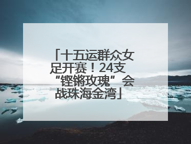十五运群众女足开赛！24支“铿锵玫瑰”会战珠海金湾