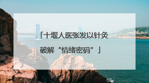 十堰人医张发以针灸破解“情绪密码”