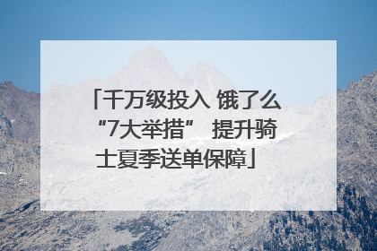 千万级投入 饿了么“7大举措” 提升骑士夏季送单保障
