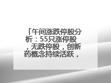 午间涨跌停股分析：55只涨停股，无跌停股，创新药概念持续活跃，昂利康6天4板，众生药业2连板