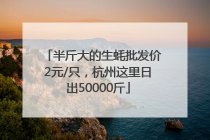 半斤大的生蚝批发价2元/只，杭州这里日出50000斤