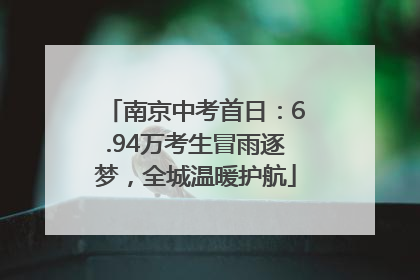 南京中考首日：6.94万考生冒雨逐梦，全城温暖护航