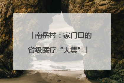 南岳村：家门口的省级医疗“大集”