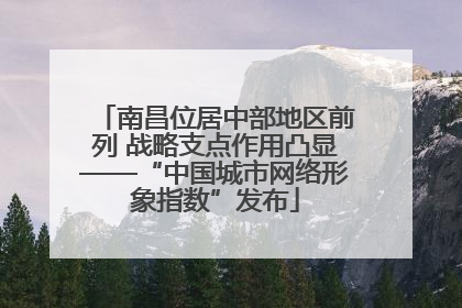 南昌位居中部地区前列 战略支点作用凸显——“中国城市网络形象指数”发布