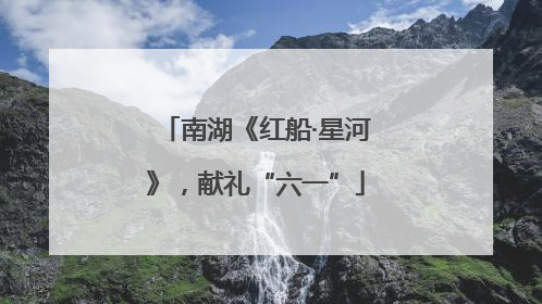 南湖《红船·星河》，献礼“六一”
