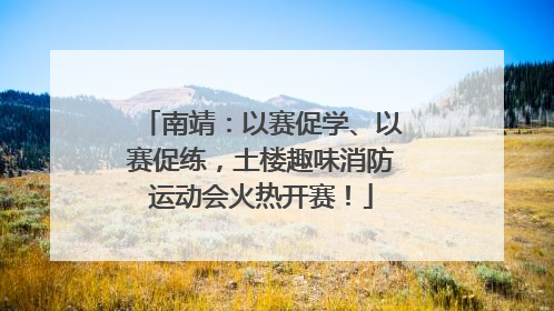 南靖：以赛促学、以赛促练，土楼趣味消防运动会火热开赛！