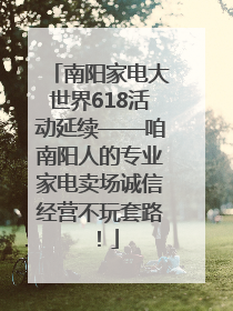 南阳家电大世界618活动延续——咱南阳人的专业家电卖场诚信经营不玩套路！