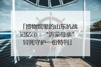 博物馆里的山东抗战记忆①：“沂蒙母亲”冒死守护一份特刊