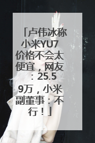 卢伟冰称小米YU7价格不会太便宜，网友：25.59万，小米副董事：不行！