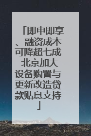 即申即享、融资成本可降超七成 北京加大设备购置与更新改造贷款贴息支持