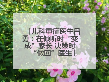 儿科重症医生吕勇：在倾听时“变成”家长 决策时“做回”医生