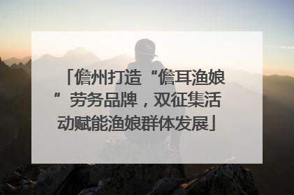 儋州打造“儋耳渔娘”劳务品牌，双征集活动赋能渔娘群体发展