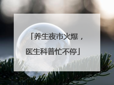养生夜市火爆，医生科普忙不停