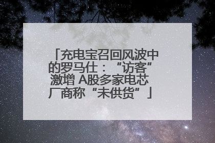 充电宝召回风波中的罗马仕：“访客”激增 A股多家电芯厂商称“未供货”