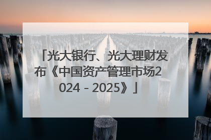 光大银行、光大理财发布《中国资产管理市场2024－2025》