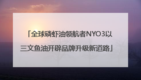 全球磷虾油领航者NYO3以三文鱼油开辟品牌升级新道路