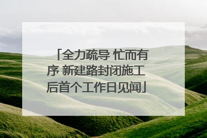 全力疏导 忙而有序 新建路封闭施工后首个工作日见闻