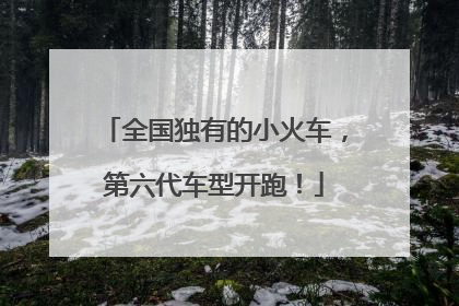 全国独有的小火车，第六代车型开跑！
