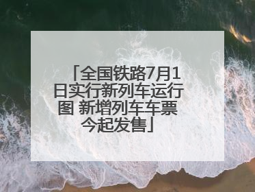 全国铁路7月1日实行新列车运行图 新增列车车票今起发售