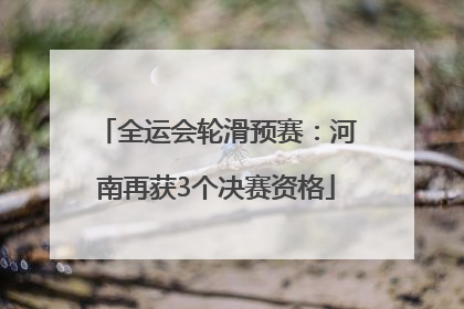 全运会轮滑预赛：河南再获3个决赛资格