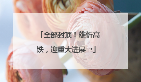 全部封顶！雄忻高铁，迎重大进展→