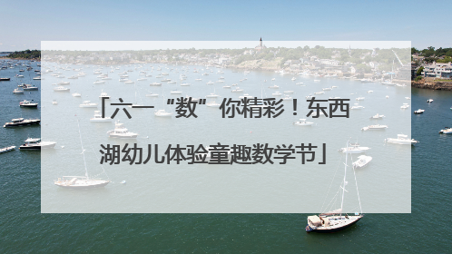 六一“数”你精彩！东西湖幼儿体验童趣数学节