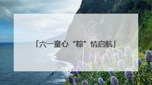 六一童心“粽”情启航