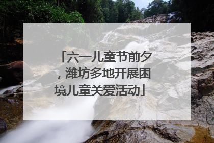 六一儿童节前夕，潍坊多地开展困境儿童关爱活动