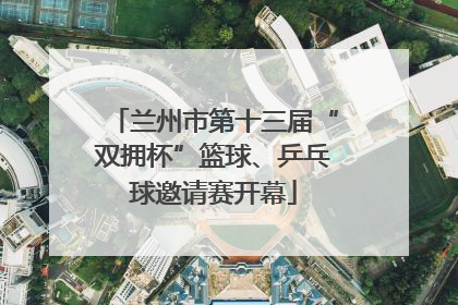 兰州市第十三届“双拥杯”篮球、乒乓球邀请赛开幕