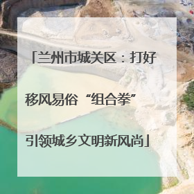 兰州市城关区：打好移风易俗“组合拳” 引领城乡文明新风尚