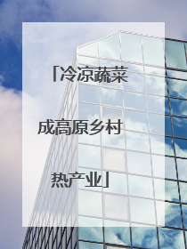冷凉蔬菜成高原乡村热产业