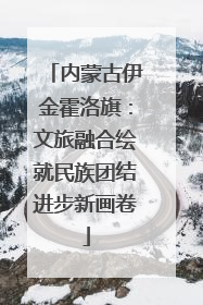 内蒙古伊金霍洛旗：文旅融合绘就民族团结进步新画卷