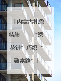 内蒙古扎鲁特旗——“绣花针”巧织“致富路”
