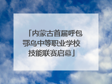 内蒙古首届呼包鄂乌中等职业学校技能联赛启幕