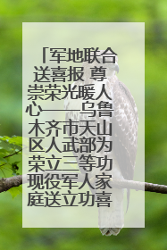 军地联合送喜报 尊崇荣光暖人心——乌鲁木齐市天山区人武部为荣立三等功现役军人家庭送立功喜报