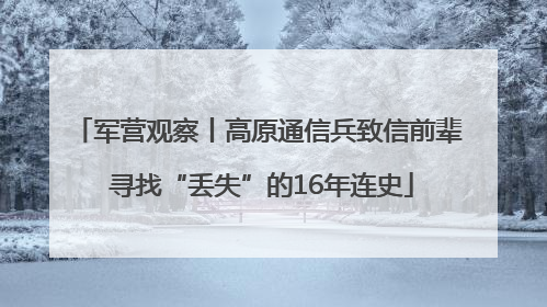军营观察丨高原通信兵致信前辈 寻找“丢失”的16年连史