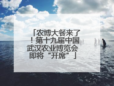 农博大餐来了！第十九届中国武汉农业博览会即将“开席”