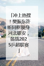 冲上热搜！樊振东许昕同框现身河北雄安，备战2025乒超联赛