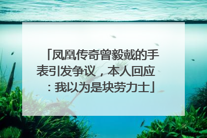 凤凰传奇曾毅戴的手表引发争议，本人回应：我以为是块劳力士