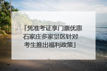 凭准考证享门票优惠 石家庄多家景区针对考生推出福利政策