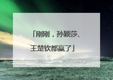 刚刚，孙颖莎、王楚钦都赢了