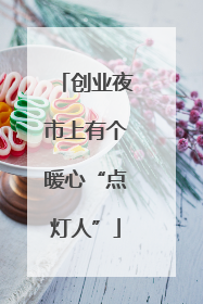 创业夜市上有个暖心“点灯人”
