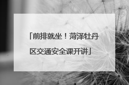 前排就坐！菏泽牡丹区交通安全课开讲