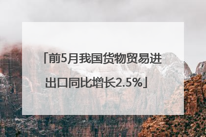 前5月我国货物贸易进出口同比增长2.5%