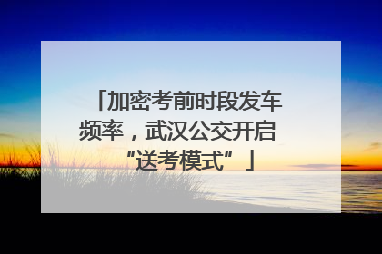 加密考前时段发车频率，武汉公交开启“送考模式”