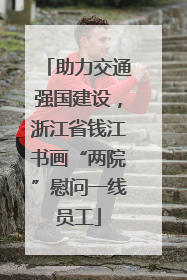 助力交通强国建设，浙江省钱江书画“两院”慰问一线员工