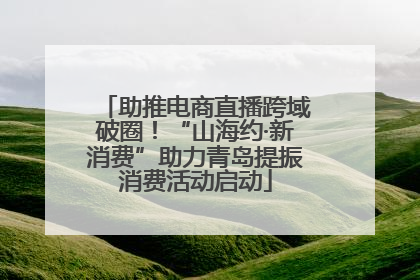 助推电商直播跨域破圈！“山海约·新消费”助力青岛提振消费活动启动