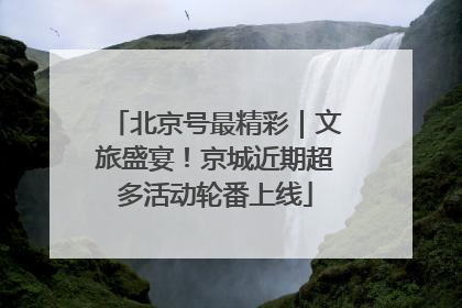 北京号最精彩｜文旅盛宴！京城近期超多活动轮番上线