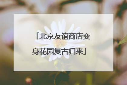 北京友谊商店变身花园复古归来